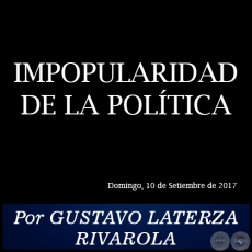 IMPOPULARIDAD DE LA POLTICA - Por GUSTAVO LATERZA RIVAROLA - Domingo, 10 de Setiembre de 2017